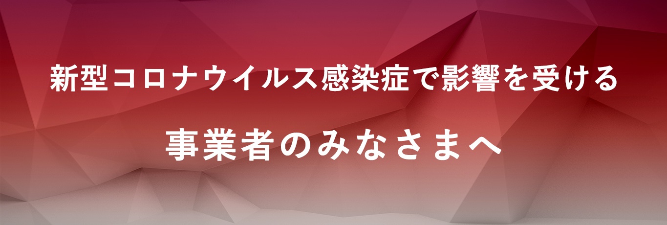 新型コロナウイルス感染症で影響を受ける事業者のみなさまへ